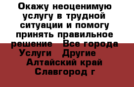 Окажу неоценимую услугу в трудной ситуации и помогу принять правильное решение - Все города Услуги » Другие   . Алтайский край,Славгород г.